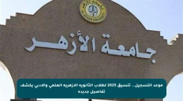موعد التسجيل.. تنسيق 2025 لطلاب الثانوية الأزهرية العلمي والأدبي يكشف تفاصيل جديدة